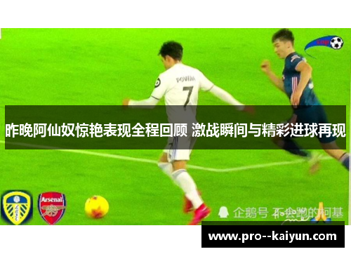 昨晚阿仙奴惊艳表现全程回顾 激战瞬间与精彩进球再现 昨晚阿仙奴惊艳表现全程回顾 激战瞬间与精彩进球再现