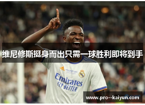 维尼修斯挺身而出只需一球胜利即将到手 维尼修斯挺身而出只需一球胜利即将到手