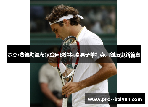 罗杰·费德勒温布尔登网球锦标赛男子单打夺冠创历史新篇章 罗杰·费德勒温布尔登网球锦标赛男子单打夺冠创历史新篇章