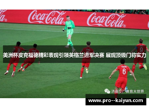 美洲杯皮克福德精彩表现引领英格兰进军决赛 展现顶级门将实力