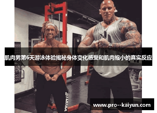 肌肉男第6天游泳体验揭秘身体变化感受和肌肉缩小的真实反应