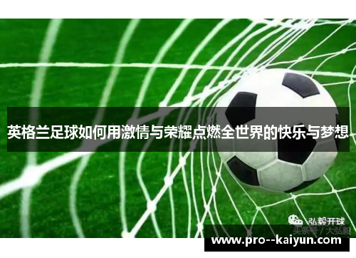 英格兰足球如何用激情与荣耀点燃全世界的快乐与梦想