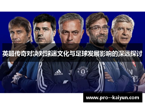 英超传奇对决对球迷文化与足球发展影响的深远探讨 英超传奇对决对球迷文化与足球发展影响的深远探讨
