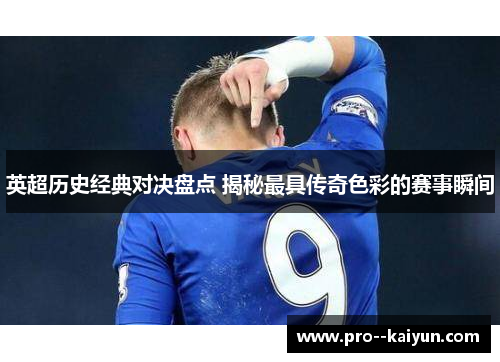英超历史经典对决盘点 揭秘最具传奇色彩的赛事瞬间 英超历史经典对决盘点 揭秘最具传奇色彩的赛事瞬间