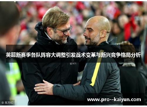英超新赛季各队阵容大调整引发战术变革与新兴竞争格局分析 英超新赛季各队阵容大调整引发战术变革与新兴竞争格局分析