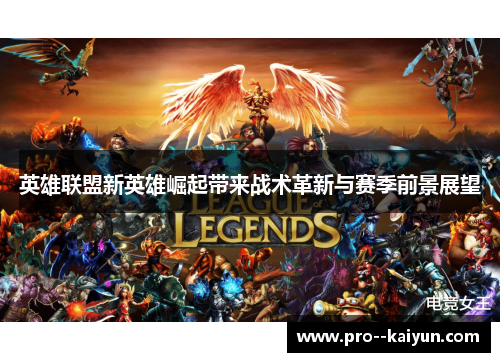 英雄联盟新英雄崛起带来战术革新与赛季前景展望 英雄联盟新英雄崛起带来战术革新与赛季前景展望