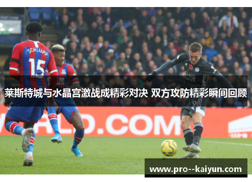 莱斯特城与水晶宫激战成精彩对决 双方攻防精彩瞬间回顾 莱斯特城与水晶宫激战成精彩对决 双方攻防精彩瞬间回顾