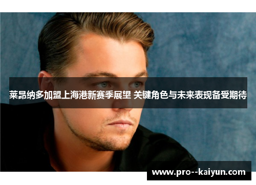 莱昂纳多加盟上海港新赛季展望 关键角色与未来表现备受期待