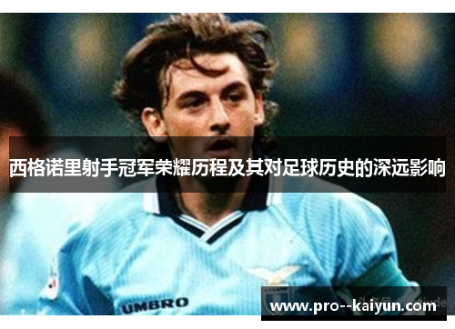 西格诺里射手冠军荣耀历程及其对足球历史的深远影响 西格诺里射手冠军荣耀历程及其对足球历史的深远影响