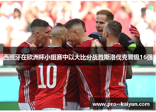 西班牙在欧洲杯小组赛中以大比分战胜斯洛伐克晋级16强 西班牙在欧洲杯小组赛中以大比分战胜斯洛伐克晋级16强
