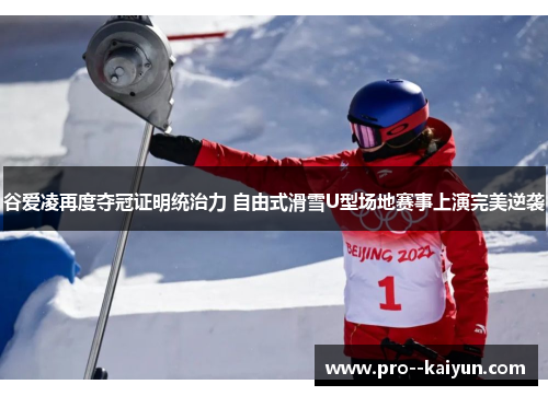 谷爱凌再度夺冠证明统治力 自由式滑雪U型场地赛事上演完美逆袭