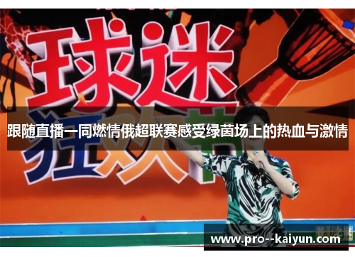 跟随直播一同燃情俄超联赛感受绿茵场上的热血与激情 跟随直播一同燃情俄超联赛感受绿茵场上的热血与激情