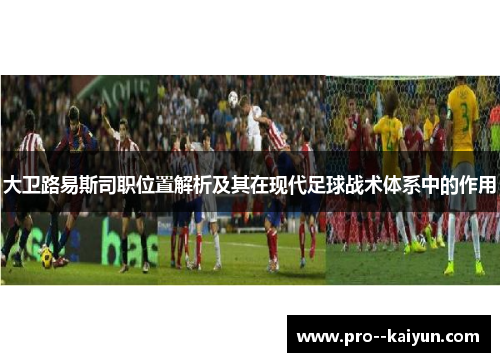 大卫路易斯司职位置解析及其在现代足球战术体系中的作用 大卫路易斯司职位置解析及其在现代足球战术体系中的作用