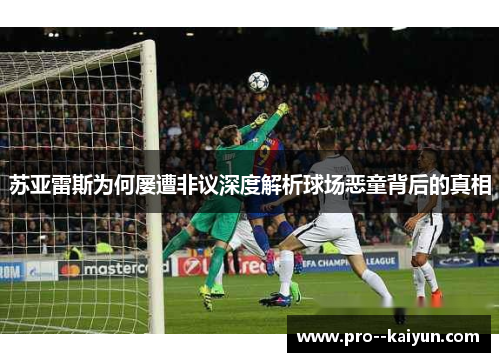 苏亚雷斯为何屡遭非议深度解析球场恶童背后的真相