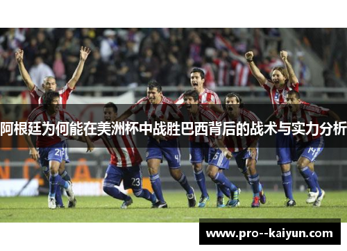 阿根廷为何能在美洲杯中战胜巴西背后的战术与实力分析