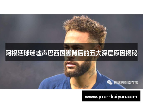 阿根廷球迷嘘声巴西国脚背后的五大深层原因揭秘