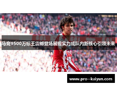 马竞9500万标王震撼登场展现实力成队内新核心引领未来