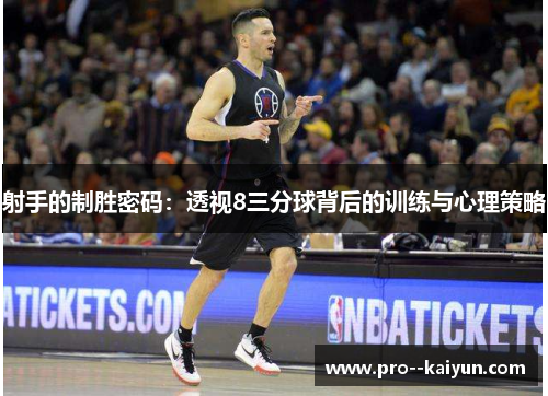 射手的制胜密码:透视8三分球背后的训练与心理策略 射手的制胜密码:透视8三分球背后的训练与心理策略
