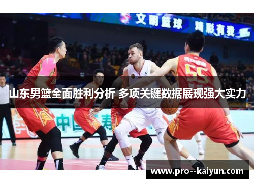 山东男篮全面胜利分析 多项关键数据展现强大实力 山东男篮全面胜利分析 多项关键数据展现强大实力