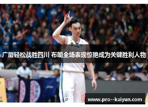 广厦轻松战胜四川 布朗全场表现惊艳成为关键胜利人物