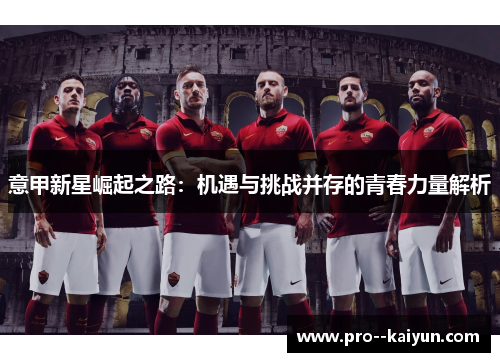 意甲新星崛起之路:机遇与挑战并存的青春力量解析 意甲新星崛起之路:机遇与挑战并存的青春力量解析