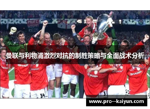 曼联与利物浦激烈对抗的制胜策略与全面战术分析 曼联与利物浦激烈对抗的制胜策略与全面战术分析