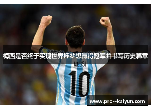梅西是否终于实现世界杯梦想赢得冠军并书写历史篇章