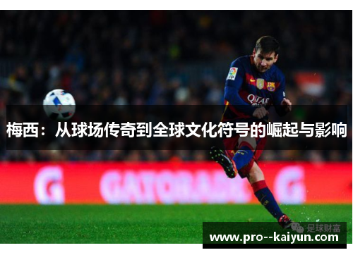 梅西：从球场传奇到全球文化符号的崛起与影响