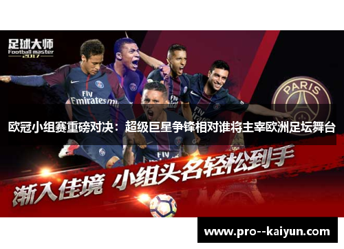欧冠小组赛重磅对决：超级巨星争锋相对谁将主宰欧洲足坛舞台