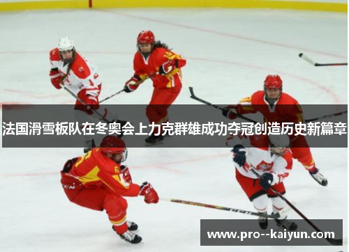 法国滑雪板队在冬奥会上力克群雄成功夺冠创造历史新篇章 法国滑雪板队在冬奥会上力克群雄成功夺冠创造历史新篇章