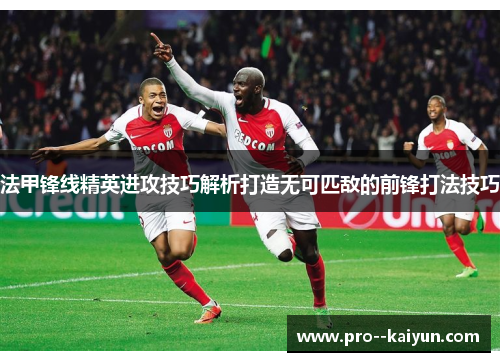 法甲锋线精英进攻技巧解析打造无可匹敌的前锋打法技巧 法甲锋线精英进攻技巧解析打造无可匹敌的前锋打法技巧