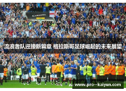 流浪者队迎接新篇章 格拉斯哥足球崛起的未来展望