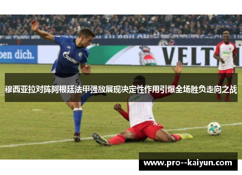 穆西亚拉对阵阿根廷法甲强敌展现决定性作用引爆全场胜负走向之战