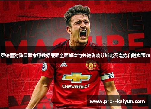 罗德里对阵曼联意甲数据层面全面解读与关键影响分析比赛走势和胜负预判