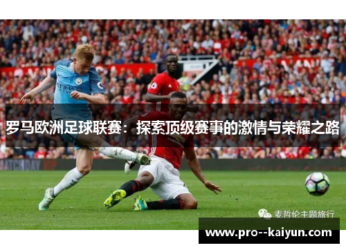 罗马欧洲足球联赛：探索顶级赛事的激情与荣耀之路