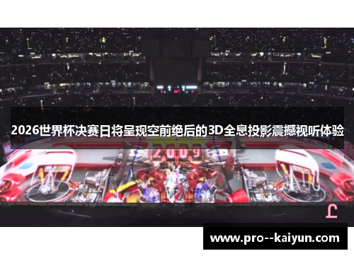 2026世界杯决赛日将呈现空前绝后的3D全息投影震撼视听体验