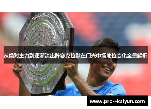 从绝对主力到逐渐淡出阵容克拉默在门兴中场地位变化全景解析 从绝对主力到逐渐淡出阵容克拉默在门兴中场地位变化全景解析
