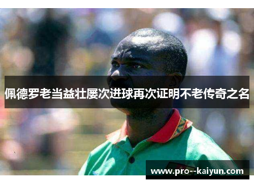 佩德罗老当益壮屡次进球再次证明不老传奇之名 佩德罗老当益壮屡次进球再次证明不老传奇之名