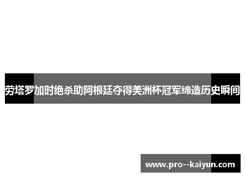 劳塔罗加时绝杀助阿根廷夺得美洲杯冠军缔造历史瞬间 劳塔罗加时绝杀助阿根廷夺得美洲杯冠军缔造历史瞬间