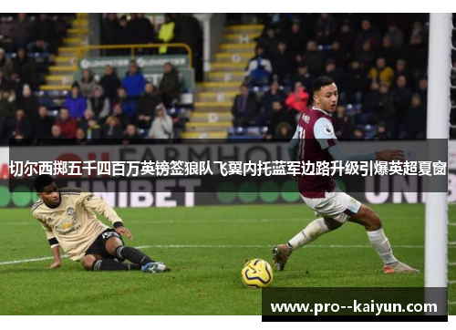 切尔西掷五千四百万英镑签狼队飞翼内托蓝军边路升级引爆英超夏窗