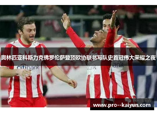 奥林匹亚科斯力克佛罗伦萨登顶欧协联书写队史首冠伟大荣耀之夜 奥林匹亚科斯力克佛罗伦萨登顶欧协联书写队史首冠伟大荣耀之夜