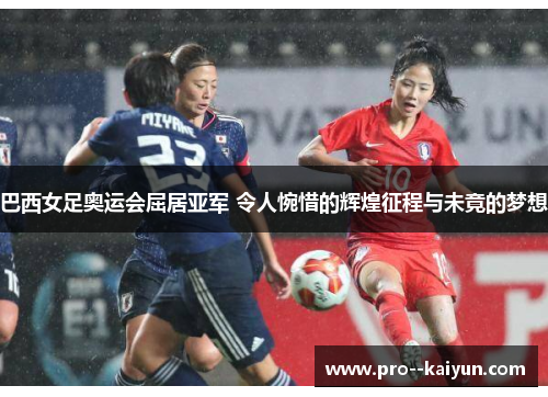 巴西女足奥运会屈居亚军 令人惋惜的辉煌征程与未竟的梦想