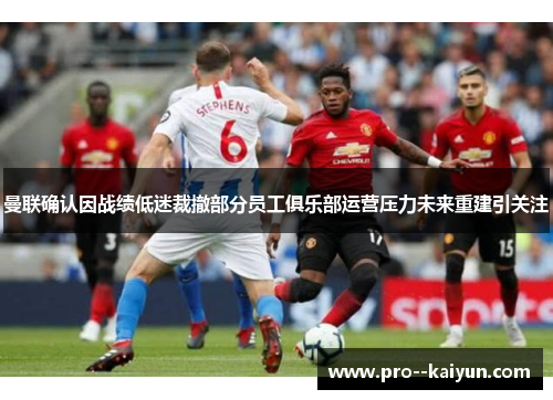 曼联确认因战绩低迷裁撤部分员工俱乐部运营压力未来重建引关注
