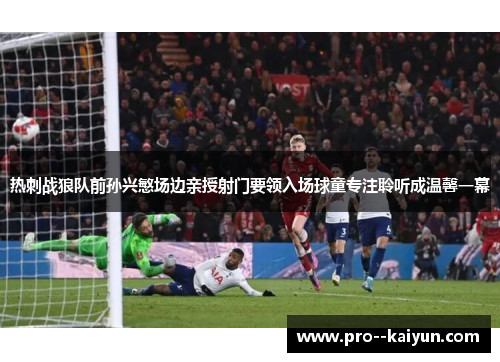 热刺战狼队前孙兴慜场边亲授射门要领入场球童专注聆听成温馨一幕