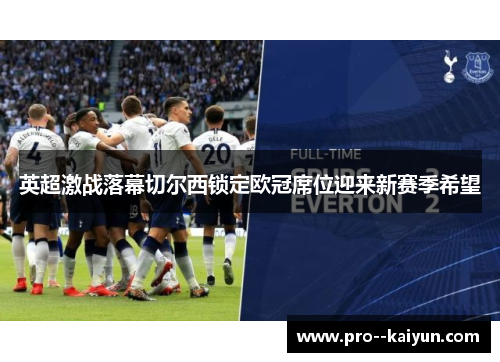 英超激战落幕切尔西锁定欧冠席位迎来新赛季希望