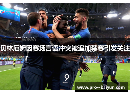 贝林厄姆因赛场言语冲突被追加禁赛引发关注