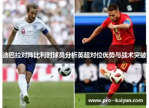 迪巴拉对阵比利时球员分析英超对位优势与战术突破