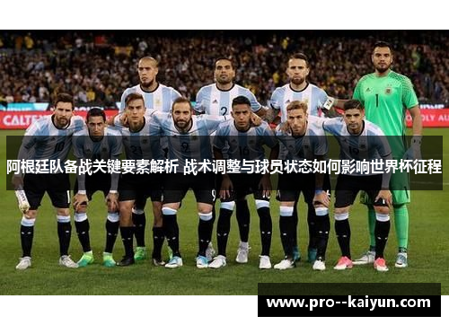 阿根廷队备战关键要素解析 战术调整与球员状态如何影响世界杯征程 阿根廷队备战关键要素解析 战术调整与球员状态如何影响世界杯征程
