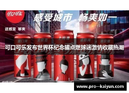 可口可乐发布世界杯纪念罐点燃球迷激情收藏热潮