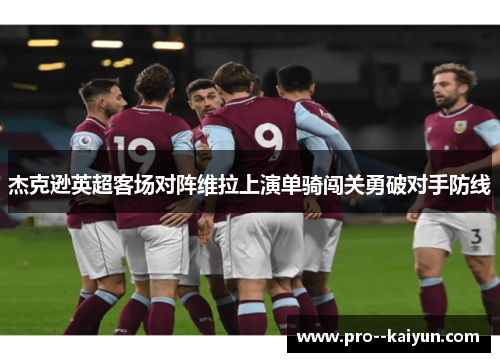 杰克逊英超客场对阵维拉上演单骑闯关勇破对手防线 杰克逊英超客场对阵维拉上演单骑闯关勇破对手防线